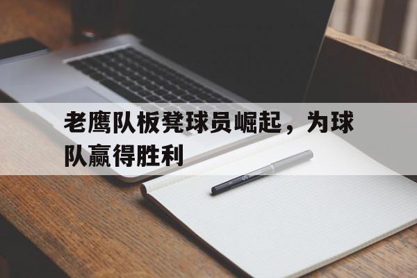 老鹰队板凳球员崛起，为球队赢得胜利