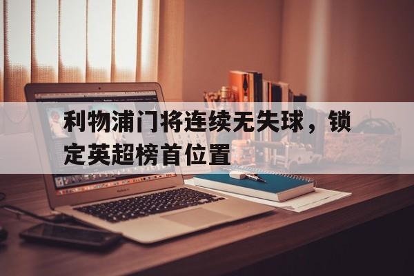 利物浦门将连续无失球，锁定英超榜首位置