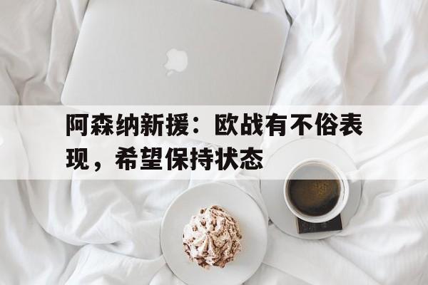IM电竞app下载安装ios-阿森纳新援：欧战有不俗表现，希望保持状态